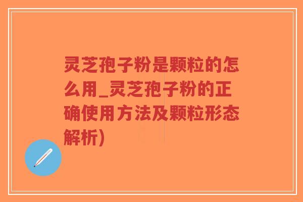 灵芝孢子粉是颗粒的怎么用_灵芝孢子粉的正确使用方法及颗粒形态解析)-第1张图片-超越 灵芝孢子粉是颗粒的怎么用_灵芝孢子粉的正确使用方法及颗粒形态解析)-第1张图片-超越