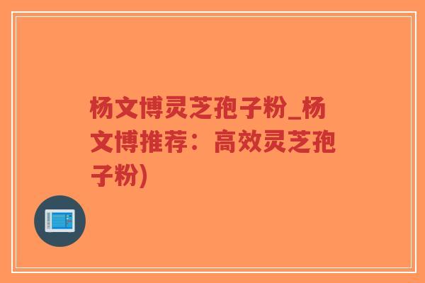 杨文博灵芝孢子粉_杨文博推荐:高效灵芝孢子粉)-第1张图片-超越 杨文博灵芝孢子粉_杨文博推荐:高效灵芝孢子粉)-第1张图片-超越