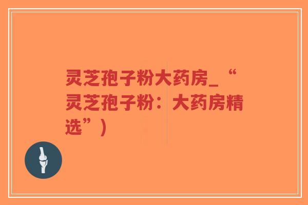 灵芝孢子粉大药房_“灵芝孢子粉:大药房精选”)-第1张图片-超越 灵芝孢子粉大药房_“灵芝孢子粉:大药房精选”)-第1张图片-超越