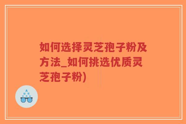 如何选择灵芝孢子粉及方法_如何挑选优质灵芝孢子粉)-第1张图片-超越 如何选择灵芝孢子粉及方法_如何挑选优质灵芝孢子粉)-第1张图片-超越