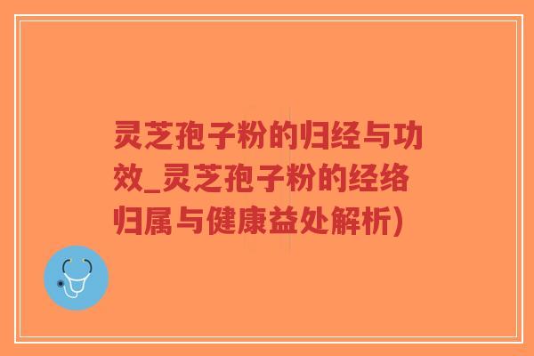 灵芝孢子粉的归经与功效_灵芝孢子粉的经络归属与健康益处解析)-第1张图片-超越 灵芝孢子粉的归经与功效_灵芝孢子粉的经络归属与健康益处解析)-第1张图片-超越