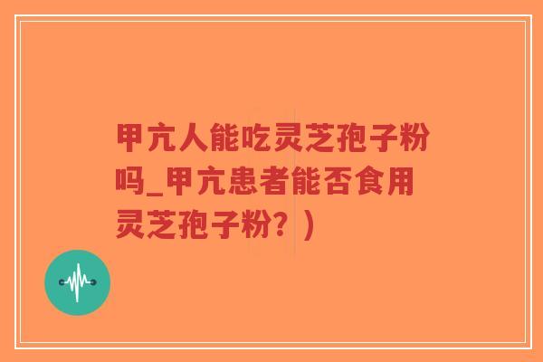 甲亢人能吃灵芝孢子粉吗_甲亢患者能否食用灵芝孢子粉?)-第1张图片-超越 甲亢人能吃灵芝孢子粉吗_甲亢患者能否食用灵芝孢子粉?)-第1张图片-超越