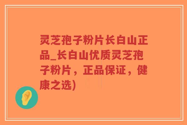灵芝孢子粉片长白山正品_长白山优质灵芝孢子粉片，正品保证，健康之选)-第1张图片-超越