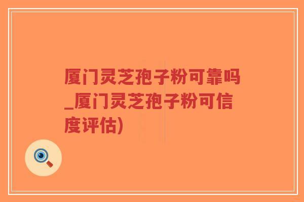 厦门灵芝孢子粉可靠吗_厦门灵芝孢子粉可信度评估)-第1张图片-超越 厦门灵芝孢子粉可靠吗_厦门灵芝孢子粉可信度评估)-第1张图片-超越