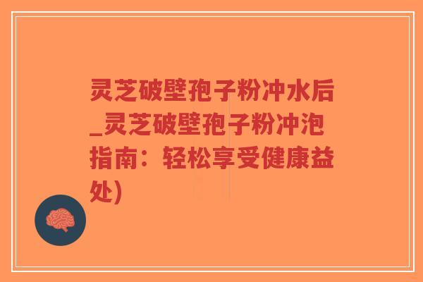 灵芝破壁孢子粉冲水后_灵芝破壁孢子粉冲泡指南:轻松享受健康益处)-第1张图片-超越 灵芝破壁孢子粉冲水后_灵芝破壁孢子粉冲泡指南:轻松享受健康益处)-第1张图片-超越