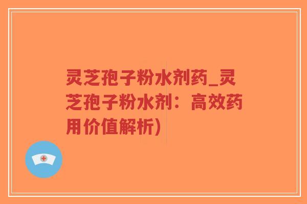 灵芝孢子粉水剂药_灵芝孢子粉水剂:高效药用价值解析)-第1张图片-超越 灵芝孢子粉水剂药_灵芝孢子粉水剂:高效药用价值解析)-第1张图片-超越