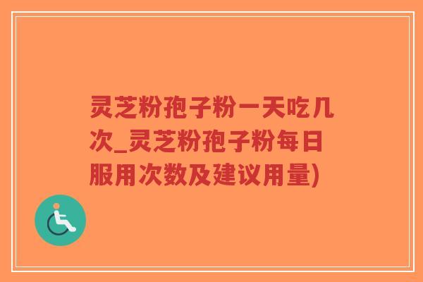灵芝粉孢子粉一天吃几次_灵芝粉孢子粉每日服用次数及建议用量)-第1张图片-超越 灵芝粉孢子粉一天吃几次_灵芝粉孢子粉每日服用次数及建议用量)-第1张图片-超越
