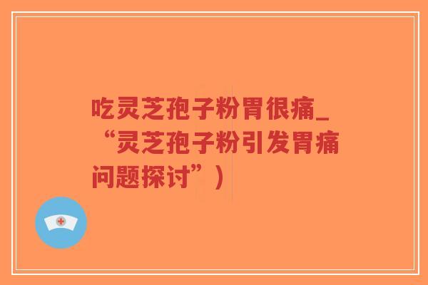 吃灵芝孢子粉胃很痛_“灵芝孢子粉引发胃痛问题探讨”)-第1张图片-超越 吃灵芝孢子粉胃很痛_“灵芝孢子粉引发胃痛问题探讨”)-第1张图片-超越