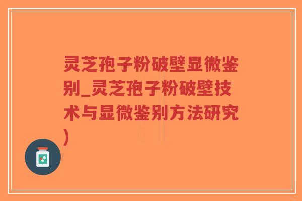 灵芝孢子粉破壁显微鉴别_灵芝孢子粉破壁技术与显微鉴别方法研究)-第1张图片-超越 灵芝孢子粉破壁显微鉴别_灵芝孢子粉破壁技术与显微鉴别方法研究)-第1张图片-超越
