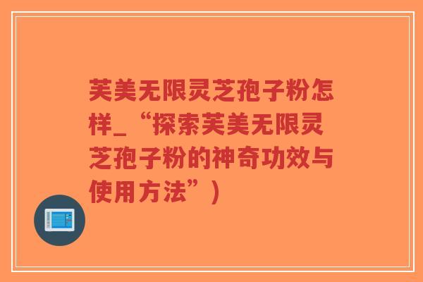 芙美无限灵芝孢子粉怎样_“探索芙美无限灵芝孢子粉的神奇功效与使用方法”)-第1张图片-超越 芙美无限灵芝孢子粉怎样_“探索芙美无限灵芝孢子粉的神奇功效与使用方法”)-第1张图片-超越
