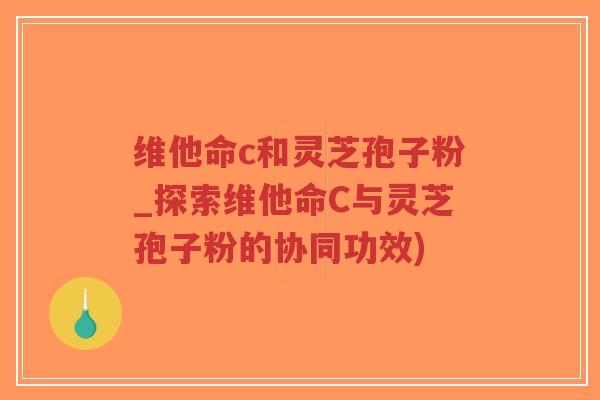 维他命c和灵芝孢子粉_探索维他命C与灵芝孢子粉的协同功效)-第1张图片-超越 维他命c和灵芝孢子粉_探索维他命C与灵芝孢子粉的协同功效)-第1张图片-超越