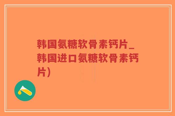 韩国氨糖软骨素钙片_韩国进口氨糖软骨素钙片)-第1张图片-超越 韩国氨糖软骨素钙片_韩国进口氨糖软骨素钙片)-第1张图片-超越