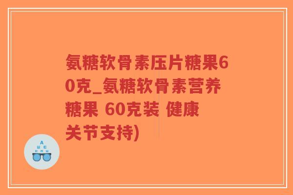 氨糖软骨素压片糖果60克_氨糖软骨素营养糖果 60克装 健康关节支持)-第1张图片-超越 氨糖软骨素压片糖果60克_氨糖软骨素营养糖果 60克装 健康关节支持)-第1张图片-超越
