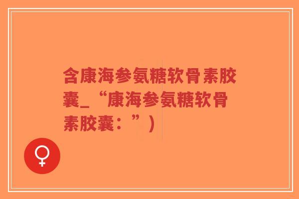 含康海参氨糖软骨素胶囊_“康海参氨糖软骨素胶囊:”)-第1张图片-超越 含康海参氨糖软骨素胶囊_“康海参氨糖软骨素胶囊:”)-第1张图片-超越