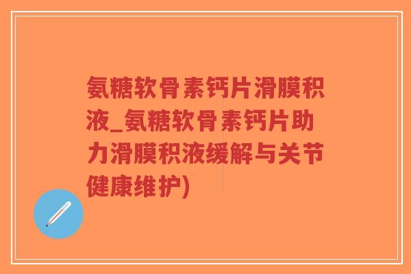氨糖软骨素钙片滑膜积液_氨糖软骨素钙片助力滑膜积液缓解与关节健康维护)-第1张图片-超越 氨糖软骨素钙片滑膜积液_氨糖软骨素钙片助力滑膜积液缓解与关节健康维护)-第1张图片-超越