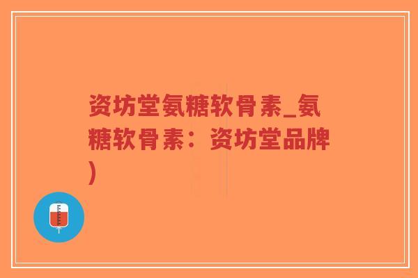 资坊堂氨糖软骨素_氨糖软骨素:资坊堂品牌)-第1张图片-超越 资坊堂氨糖软骨素_氨糖软骨素:资坊堂品牌)-第1张图片-超越