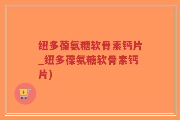 纽多葆氨糖软骨素钙片_纽多葆氨糖软骨素钙片)-第1张图片-超越 纽多葆氨糖软骨素钙片_纽多葆氨糖软骨素钙片)-第1张图片-超越