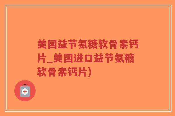 美国益节氨糖软骨素钙片_美国进口益节氨糖软骨素钙片)-第1张图片-超越