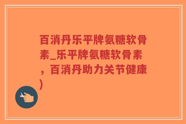 百消丹乐平牌氨糖软骨素_乐平牌氨糖软骨素,百消丹助力关节健康)-第1张图片-超越 百消丹乐平牌氨糖软骨素_乐平牌氨糖软骨素,百消丹助力关节健康)-第1张图片-超越