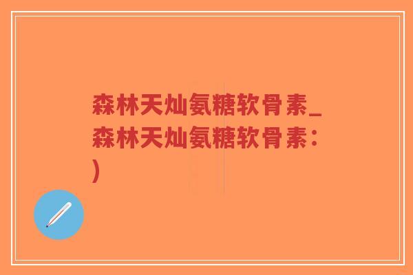 森林天灿氨糖软骨素_森林天灿氨糖软骨素：)-第1张图片-超越