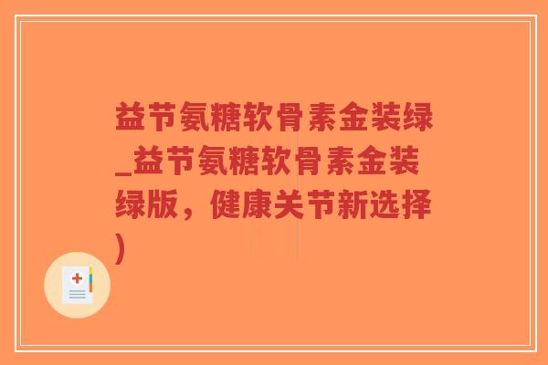 益节氨糖软骨素金装绿_益节氨糖软骨素金装绿版，健康关节新选择)-第1张图片-超越