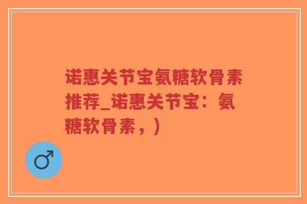 诺惠关节宝氨糖软骨素推荐_诺惠关节宝:氨糖软骨素,)-第1张图片-超越 诺惠关节宝氨糖软骨素推荐_诺惠关节宝:氨糖软骨素,)-第1张图片-超越