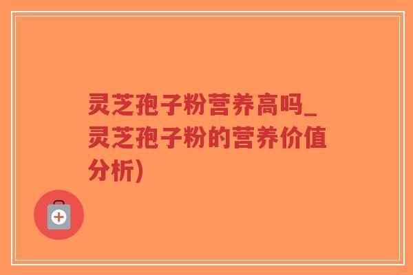 灵芝孢子粉营养高吗_灵芝孢子粉的营养价值分析)-第1张图片-超越 灵芝孢子粉营养高吗_灵芝孢子粉的营养价值分析)-第1张图片-超越