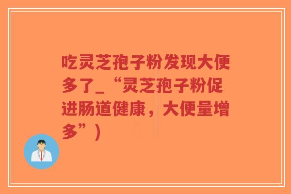 吃灵芝孢子粉发现大便多了_“灵芝孢子粉促进肠道健康,大便量增多”)-第1张图片-超越 吃灵芝孢子粉发现大便多了_“灵芝孢子粉促进肠道健康,大便量增多”)-第1张图片-超越