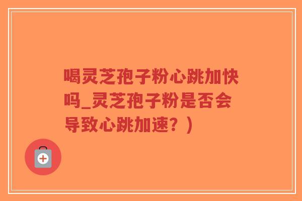 喝灵芝孢子粉心跳加快吗_灵芝孢子粉是否会导致心跳加速?)-第1张图片-超越 喝灵芝孢子粉心跳加快吗_灵芝孢子粉是否会导致心跳加速?)-第1张图片-超越