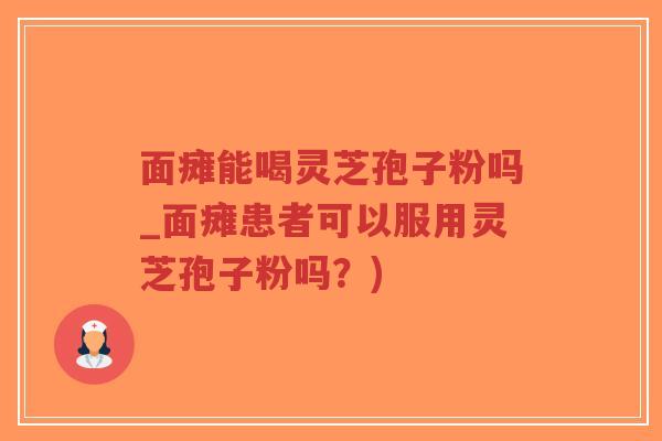 面瘫能喝灵芝孢子粉吗_面瘫患者可以服用灵芝孢子粉吗?)-第1张图片-超越 面瘫能喝灵芝孢子粉吗_面瘫患者可以服用灵芝孢子粉吗?)-第1张图片-超越