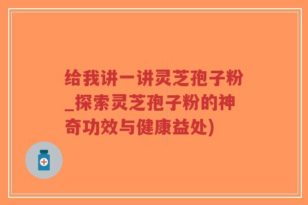 给我讲一讲灵芝孢子粉_探索灵芝孢子粉的神奇功效与健康益处)-第1张图片-超越 给我讲一讲灵芝孢子粉_探索灵芝孢子粉的神奇功效与健康益处)-第1张图片-超越