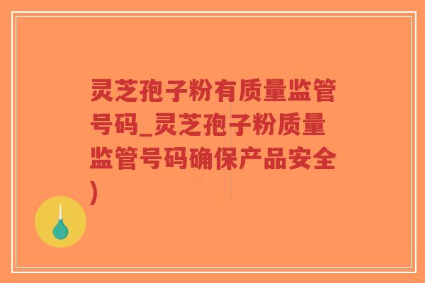 灵芝孢子粉有质量监管号码_灵芝孢子粉质量监管号码确保产品安全)-第1张图片-超越 灵芝孢子粉有质量监管号码_灵芝孢子粉质量监管号码确保产品安全)-第1张图片-超越