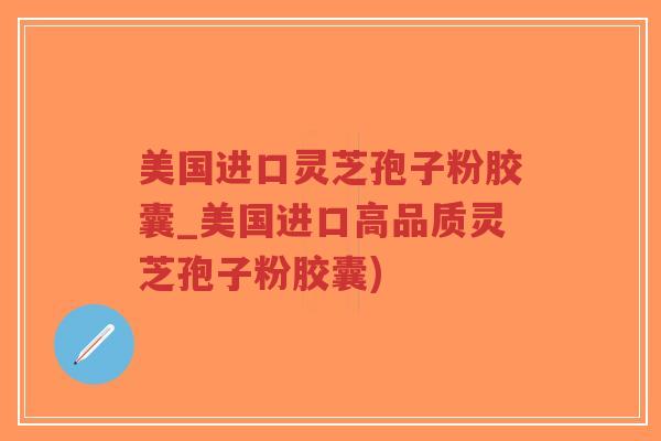 美国进口灵芝孢子粉胶囊_美国进口高品质灵芝孢子粉胶囊)-第1张图片-超越 美国进口灵芝孢子粉胶囊_美国进口高品质灵芝孢子粉胶囊)-第1张图片-超越