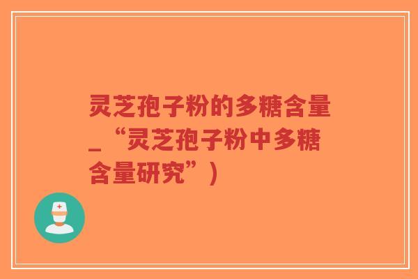 灵芝孢子粉的多糖含量_“灵芝孢子粉中多糖含量研究”)-第1张图片-超越