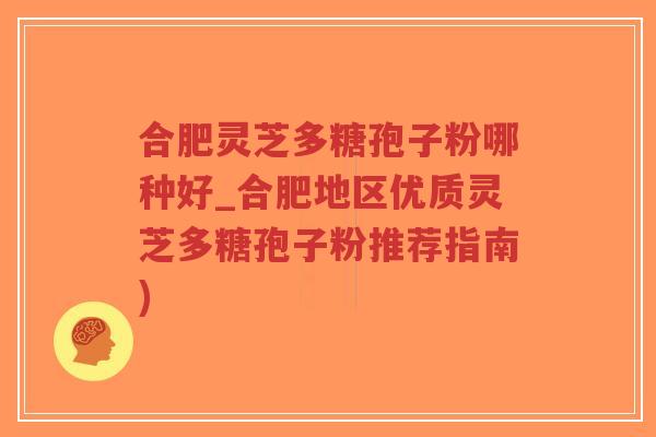 合肥灵芝多糖孢子粉哪种好_合肥地区优质灵芝多糖孢子粉推荐指南)-第1张图片-超越 合肥灵芝多糖孢子粉哪种好_合肥地区优质灵芝多糖孢子粉推荐指南)-第1张图片-超越