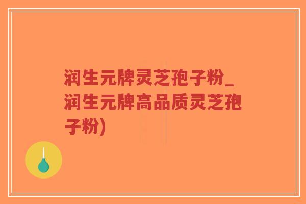 润生元牌灵芝孢子粉_润生元牌高品质灵芝孢子粉)-第1张图片-超越 润生元牌灵芝孢子粉_润生元牌高品质灵芝孢子粉)-第1张图片-超越