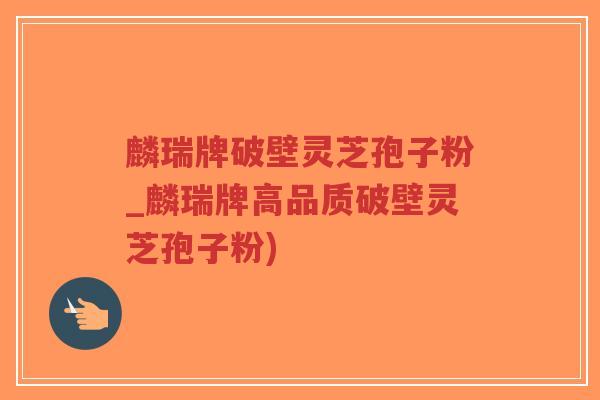 麟瑞牌破壁灵芝孢子粉_麟瑞牌高品质破壁灵芝孢子粉)-第1张图片-超越 麟瑞牌破壁灵芝孢子粉_麟瑞牌高品质破壁灵芝孢子粉)-第1张图片-超越