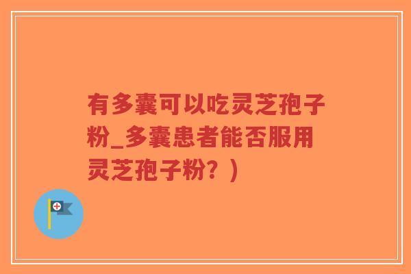 有多囊可以吃灵芝孢子粉_多囊患者能否服用灵芝孢子粉?)-第1张图片-超越 有多囊可以吃灵芝孢子粉_多囊患者能否服用灵芝孢子粉?)-第1张图片-超越