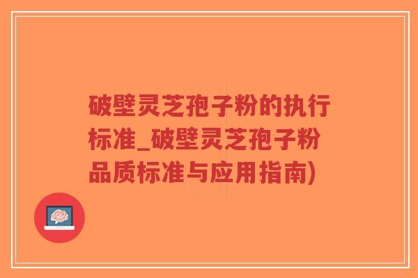 破壁灵芝孢子粉的执行标准_破壁灵芝孢子粉品质标准与应用指南)-第1张图片-超越