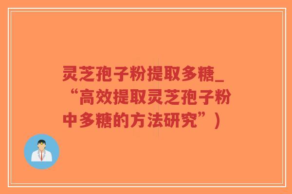 灵芝孢子粉提取多糖_“高效提取灵芝孢子粉中多糖的方法研究”)-第1张图片-超越 灵芝孢子粉提取多糖_“高效提取灵芝孢子粉中多糖的方法研究”)-第1张图片-超越