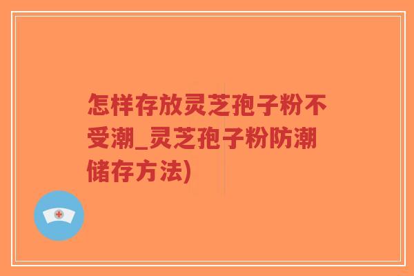 怎样存放灵芝孢子粉不受潮_灵芝孢子粉防潮储存方法)-第1张图片-超越 怎样存放灵芝孢子粉不受潮_灵芝孢子粉防潮储存方法)-第1张图片-超越