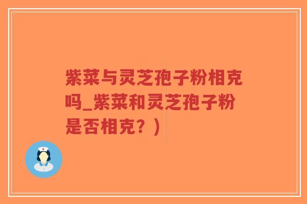 紫菜与灵芝孢子粉相克吗_紫菜和灵芝孢子粉是否相克?)-第1张图片-超越 紫菜与灵芝孢子粉相克吗_紫菜和灵芝孢子粉是否相克?)-第1张图片-超越