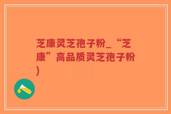 芝康灵芝孢子粉_“芝康”高品质灵芝孢子粉)-第1张图片-超越 芝康灵芝孢子粉_“芝康”高品质灵芝孢子粉)-第1张图片-超越