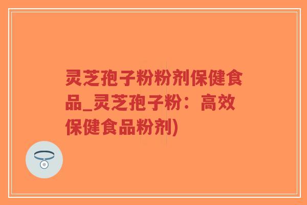 灵芝孢子粉粉剂保健食品_灵芝孢子粉:高效保健食品粉剂)-第1张图片-超越 灵芝孢子粉粉剂保健食品_灵芝孢子粉:高效保健食品粉剂)-第1张图片-超越