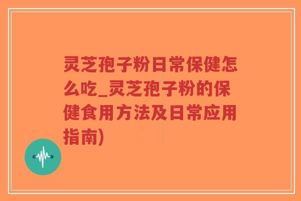 灵芝孢子粉日常保健怎么吃_灵芝孢子粉的保健食用方法及日常应用指南)-第1张图片-超越 灵芝孢子粉日常保健怎么吃_灵芝孢子粉的保健食用方法及日常应用指南)-第1张图片-超越