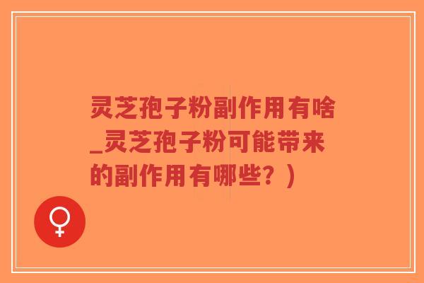 灵芝孢子粉副作用有啥_灵芝孢子粉可能带来的副作用有哪些?)-第1张图片-超越 灵芝孢子粉副作用有啥_灵芝孢子粉可能带来的副作用有哪些?)-第1张图片-超越