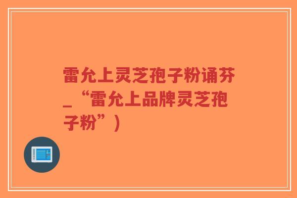 雷允上灵芝孢子粉诵芬_“雷允上品牌灵芝孢子粉”)-第1张图片-超越 雷允上灵芝孢子粉诵芬_“雷允上品牌灵芝孢子粉”)-第1张图片-超越