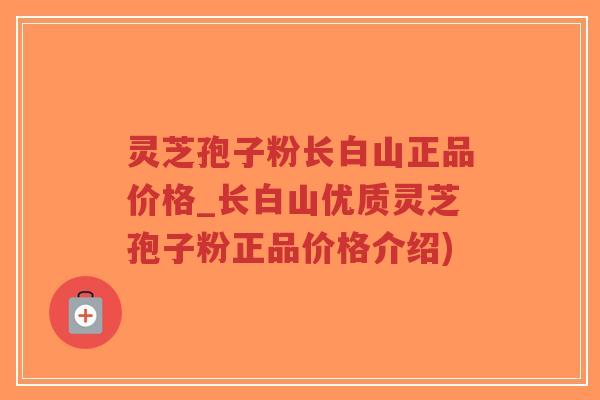 灵芝孢子粉长白山正品价格_长白山优质灵芝孢子粉正品价格介绍)-第1张图片-超越 灵芝孢子粉长白山正品价格_长白山优质灵芝孢子粉正品价格介绍)-第1张图片-超越