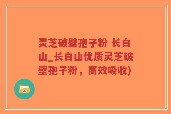 灵芝破壁孢子粉 长白山_长白山优质灵芝破壁孢子粉,高效吸收)-第1张图片-超越 灵芝破壁孢子粉 长白山_长白山优质灵芝破壁孢子粉,高效吸收)-第1张图片-超越