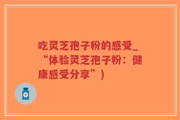 吃灵芝孢子粉的感受_“体验灵芝孢子粉:健康感受分享”)-第1张图片-超越 吃灵芝孢子粉的感受_“体验灵芝孢子粉:健康感受分享”)-第1张图片-超越